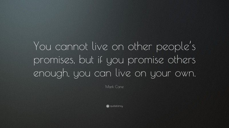 Mark Cane Quote: “You cannot live on other people’s promises, but if you promise others enough, you can live on your own.”