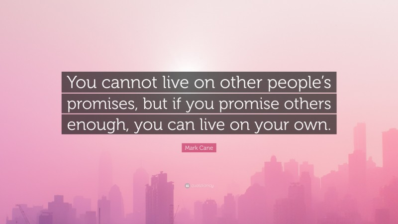 Mark Cane Quote: “You cannot live on other people’s promises, but if you promise others enough, you can live on your own.”