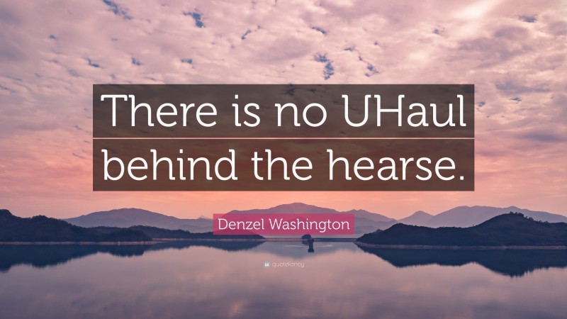 Denzel Washington Quote: “There is no UHaul behind the hearse.”