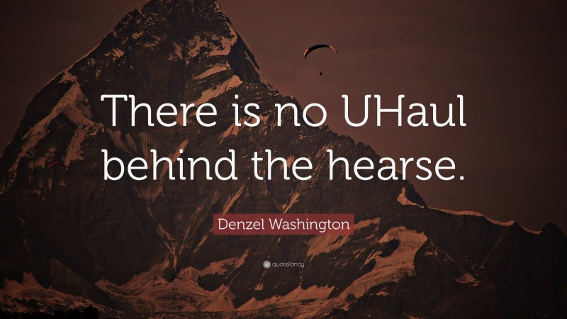 Denzel Washington Quote: “There is no UHaul behind the hearse.”