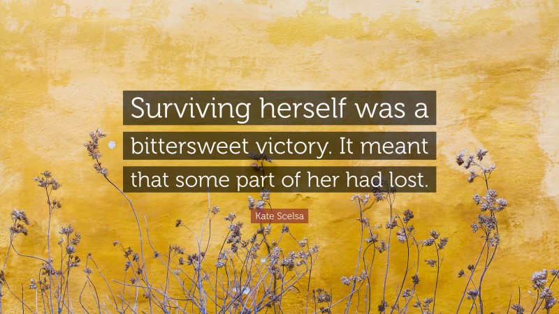 Kate Scelsa Quote: “Surviving herself was a bittersweet victory. It meant that some part of her had lost.”