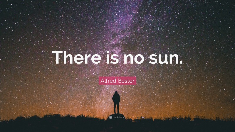 Alfred Bester Quote: “There is no sun.”