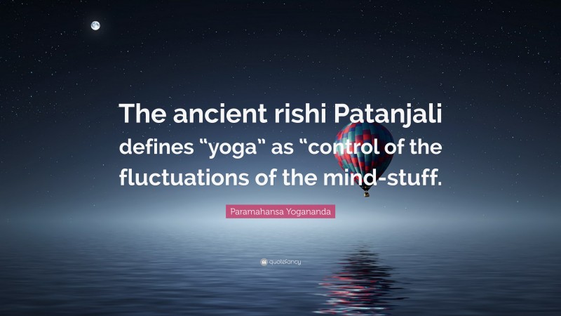 Paramahansa Yogananda Quote: “The ancient rishi Patanjali defines “yoga” as “control of the fluctuations of the mind-stuff.”