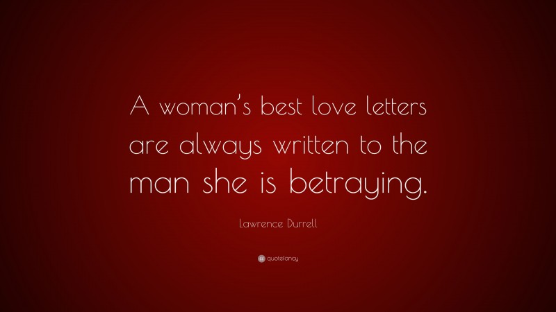 Lawrence Durrell Quote: “A woman’s best love letters are always written to the man she is betraying.”