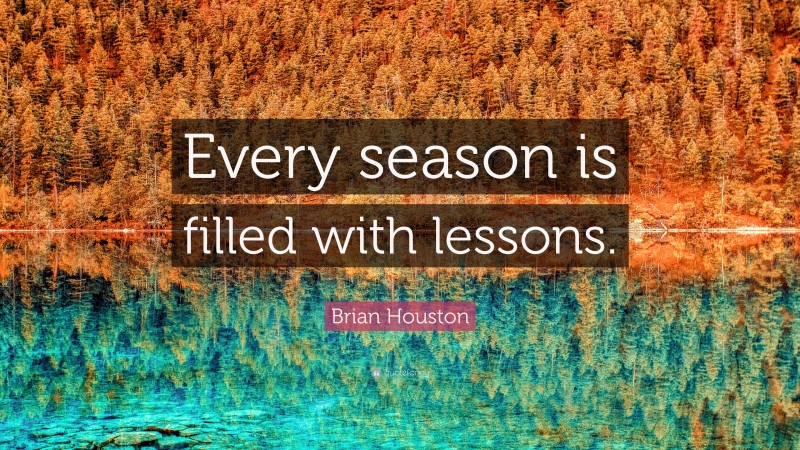 Brian Houston Quote: “Every season is filled with lessons.”