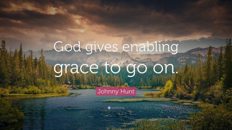 Johnny Hunt Quote: “God gives enabling grace to go on.”