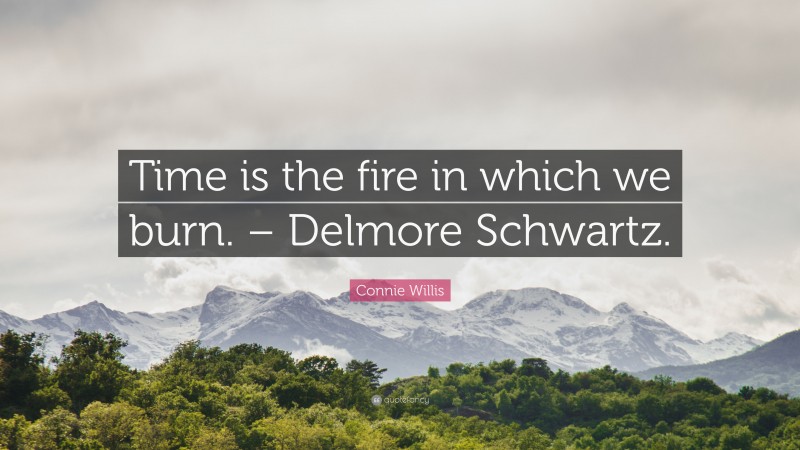 Connie Willis Quote: “Time is the fire in which we burn. – Delmore Schwartz.”