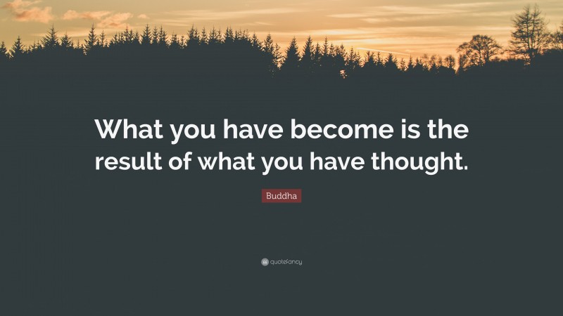 Buddha Quote: “What you have become is the result of what you have thought.”