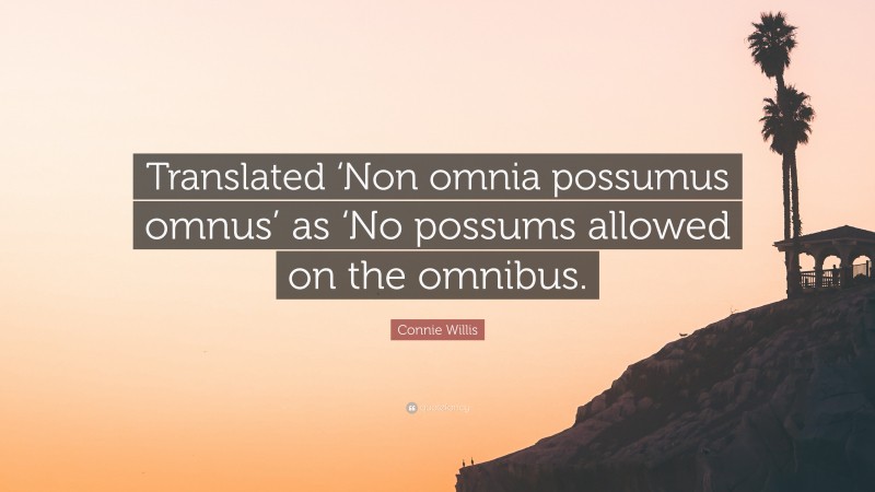 Connie Willis Quote: “Translated ‘Non omnia possumus omnus’ as ‘No possums allowed on the omnibus.”