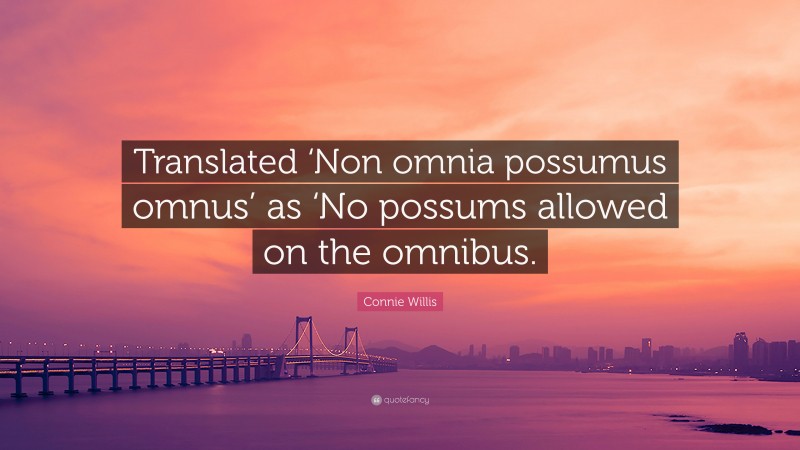 Connie Willis Quote: “Translated ‘Non omnia possumus omnus’ as ‘No possums allowed on the omnibus.”