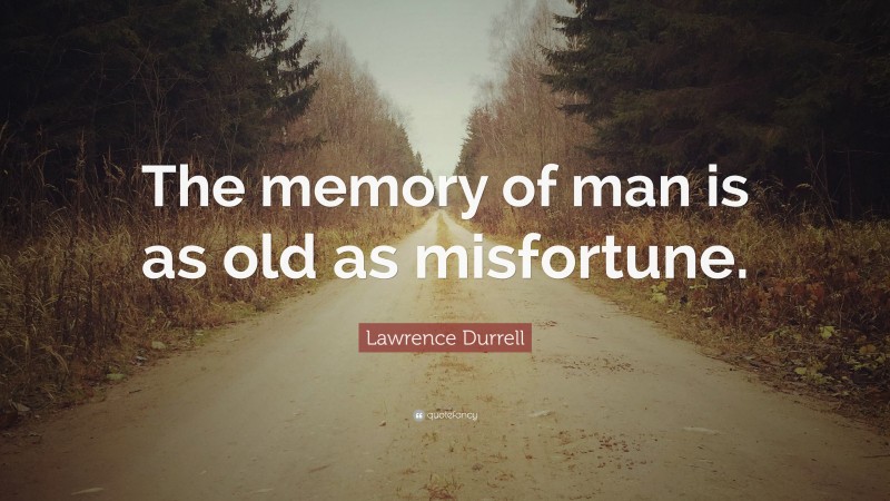 Lawrence Durrell Quote: “The memory of man is as old as misfortune.”