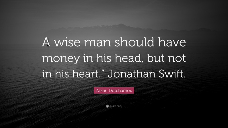 Zakari Dotchamou Quote: “A wise man should have money in his head, but not in his heart.“ Jonathan Swift.”