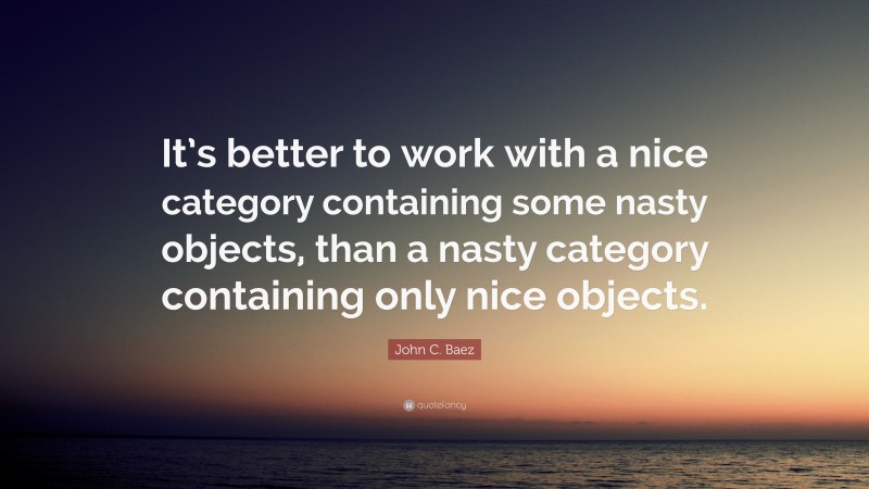 John C. Baez Quote: “It’s better to work with a nice category containing some nasty objects, than a nasty category containing only nice objects.”