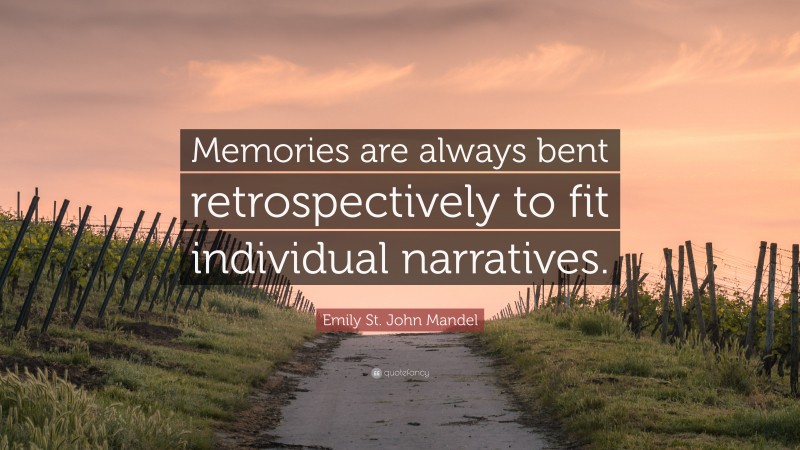 Emily St. John Mandel Quote: “Memories are always bent retrospectively to fit individual narratives.”