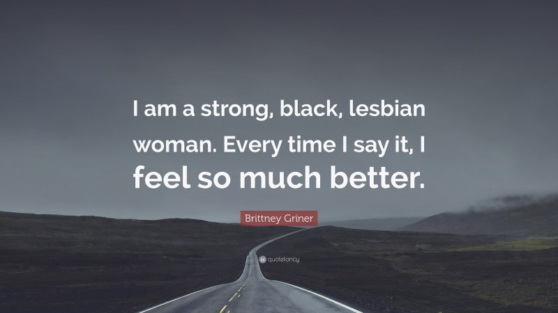 Brittney Griner Quote: “I am a strong, black, lesbian woman. Every time I say it, I feel so much better.”