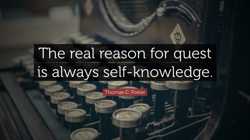 Thomas C. Foster Quote: “The real reason for quest is always self-knowledge.”