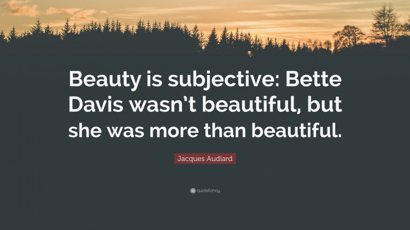 Jacques Audiard Quote: “Beauty is subjective: Bette Davis wasn’t beautiful, but she was more than beautiful.”