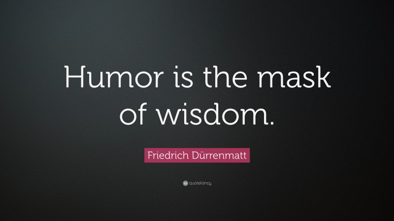 Friedrich Dürrenmatt Quote: “Humor is the mask of wisdom.”
