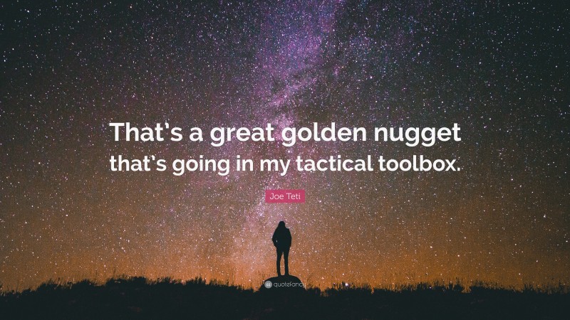 Joe Teti Quote: “That’s a great golden nugget that’s going in my tactical toolbox.”