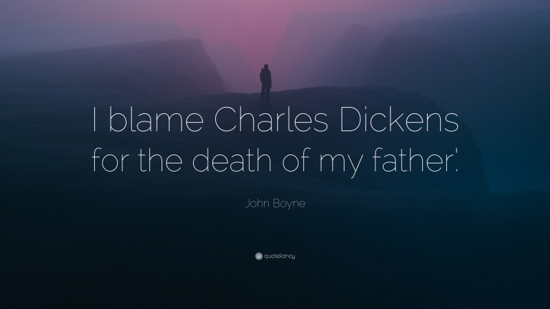 John Boyne Quote: “I blame Charles Dickens for the death of my father’.”