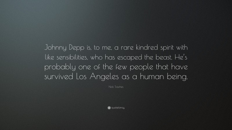 Nick Tosches Quote: “Johnny Depp is, to me, a rare kindred spirit with like sensibilities, who has escaped the beast. He’s probably one of the few people that have survived Los Angeles as a human being.”