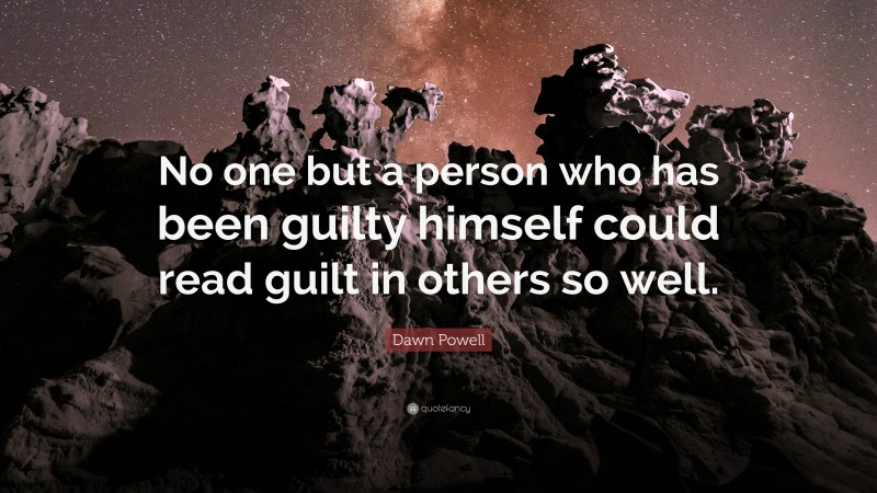 Dawn Powell Quote: “No one but a person who has been guilty himself could read guilt in others so well.”