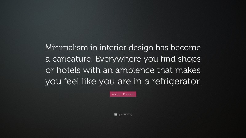 Andree Putman Quote: “Minimalism in interior design has become a caricature. Everywhere you find shops or hotels with an ambience that makes you feel like you are in a refrigerator.”
