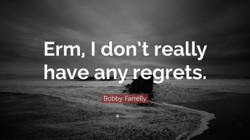 Bobby Farrelly Quote: “Erm, I don’t really have any regrets.”