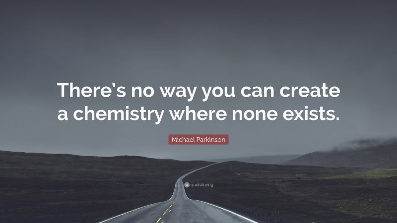 Michael Parkinson Quote: “There’s no way you can create a chemistry where none exists.”