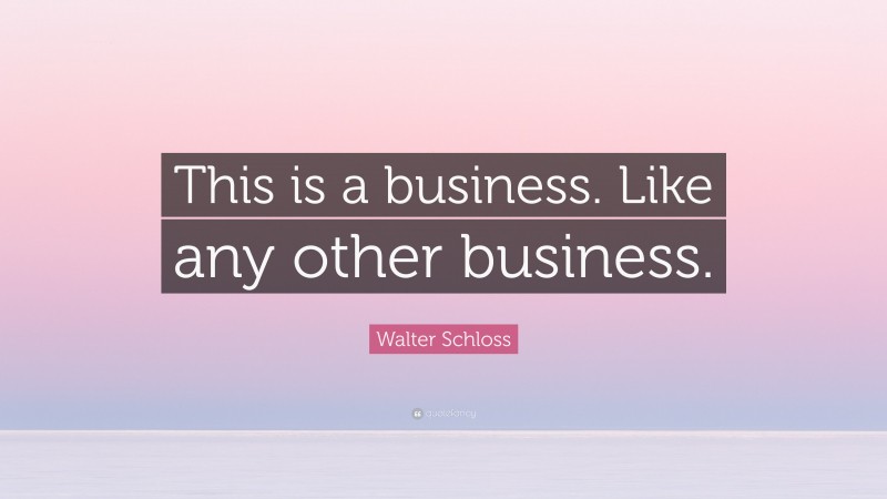Walter Schloss Quote: “This is a business. Like any other business.”
