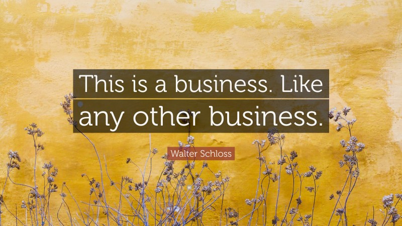 Walter Schloss Quote: “This is a business. Like any other business.”