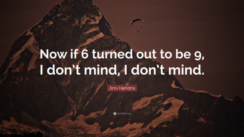Jimi Hendrix Quote: “Now if 6 turned out to be 9, I don’t mind, I don’t mind.”