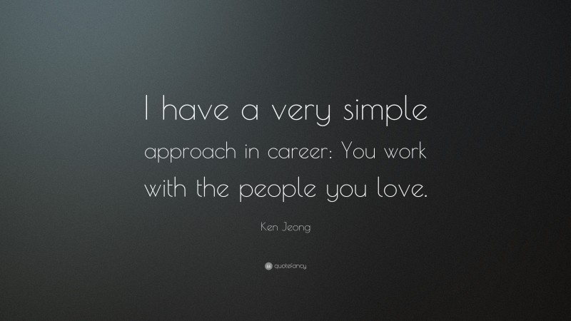 Ken Jeong Quote: “I have a very simple approach in career: You work with the people you love.”