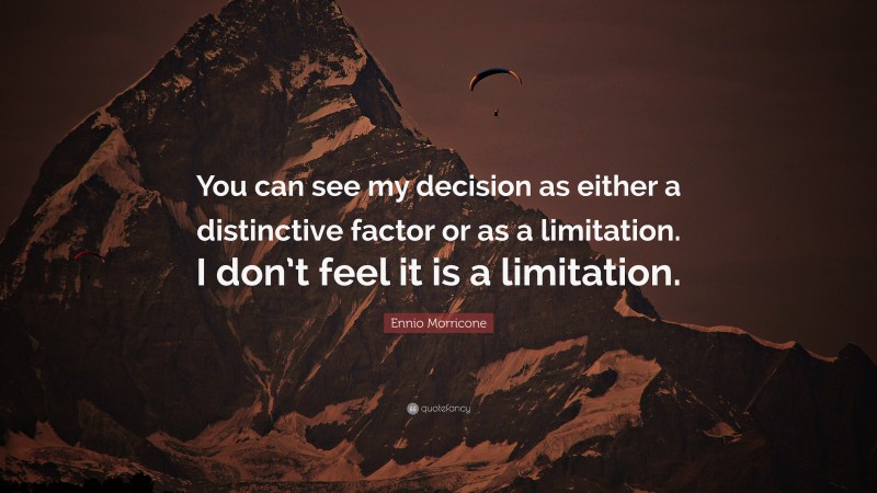 Ennio Morricone Quote: “You can see my decision as either a distinctive factor or as a limitation. I don’t feel it is a limitation.”