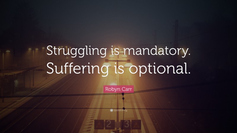 Robyn Carr Quote: “Struggling is mandatory. Suffering is optional.”