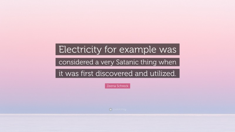 Zeena Schreck Quote: “Electricity for example was considered a very Satanic thing when it was first discovered and utilized.”