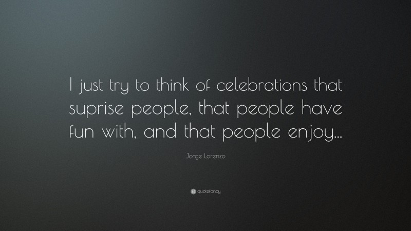 Jorge Lorenzo Quote: “I just try to think of celebrations that suprise people, that people have fun with, and that people enjoy...”