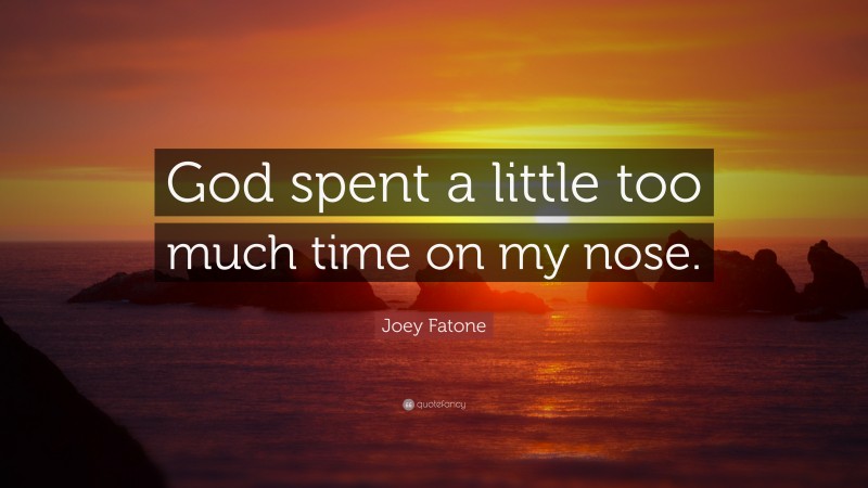 Joey Fatone Quote: “God spent a little too much time on my nose.”