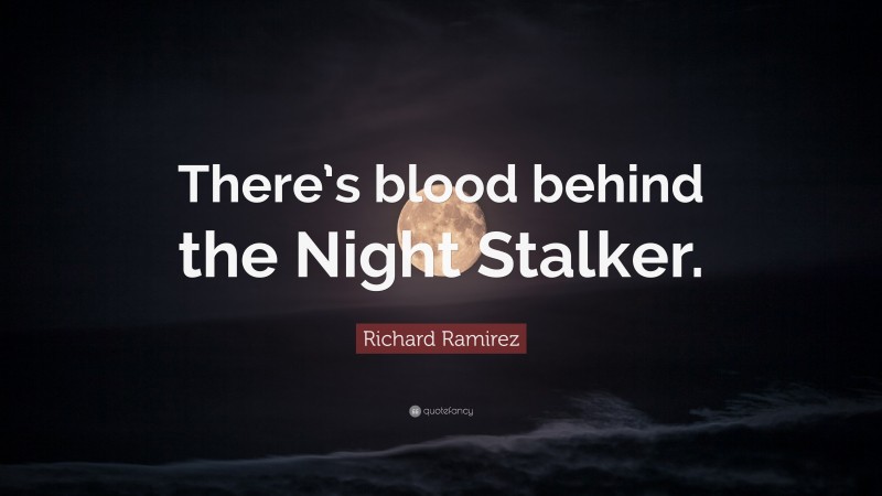 Richard Ramirez Quote: “There’s blood behind the Night Stalker.”