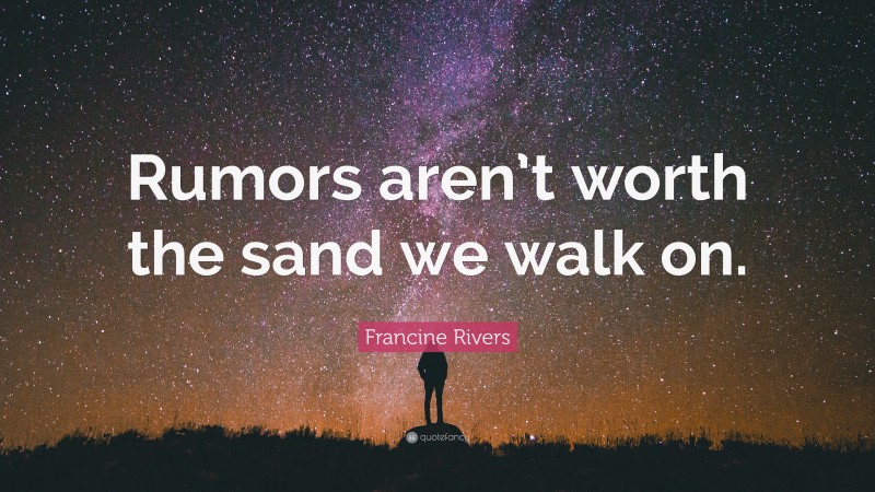 Francine Rivers Quote: “Rumors aren’t worth the sand we walk on.”