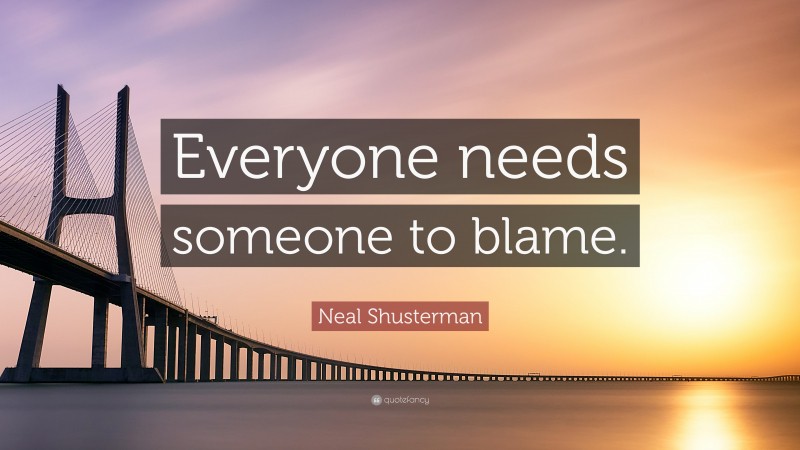 Neal Shusterman Quote: “Everyone needs someone to blame.”