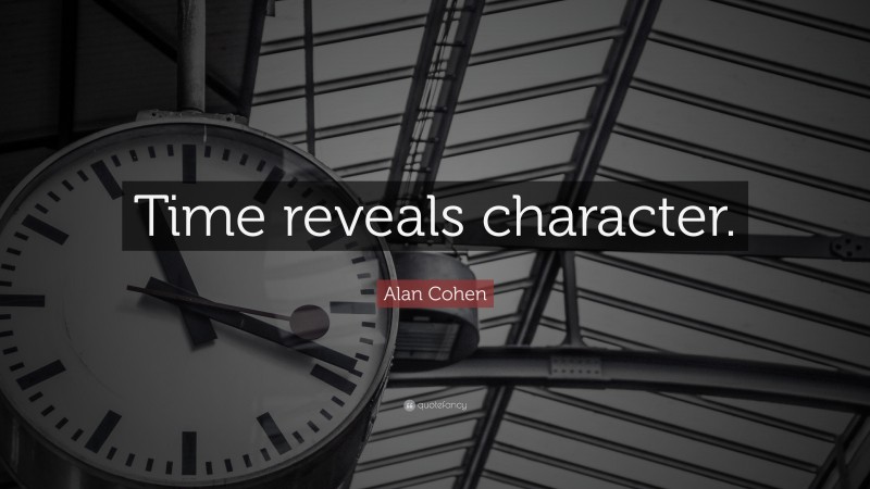 Alan Cohen Quote: “Time reveals character.”