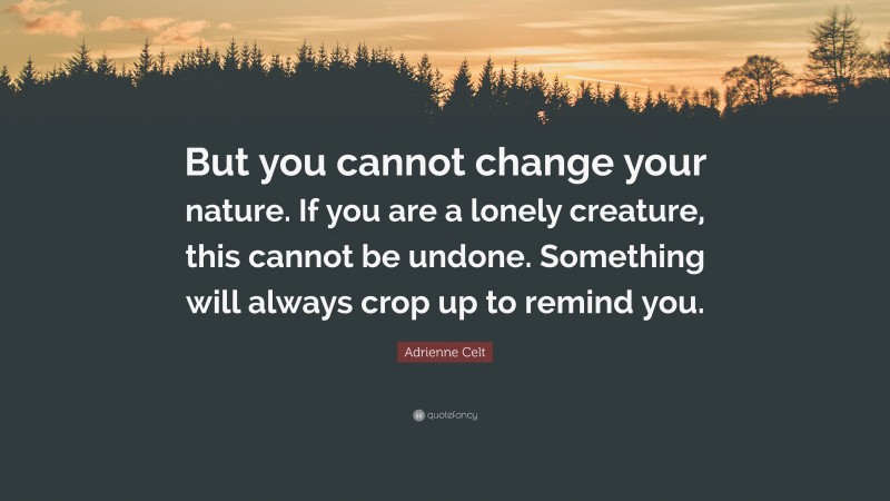 Adrienne Celt Quote: “But you cannot change your nature. If you are a lonely creature, this cannot be undone. Something will always crop up to remind you.”