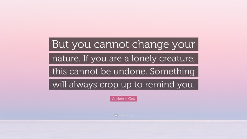 Adrienne Celt Quote: “But you cannot change your nature. If you are a lonely creature, this cannot be undone. Something will always crop up to remind you.”