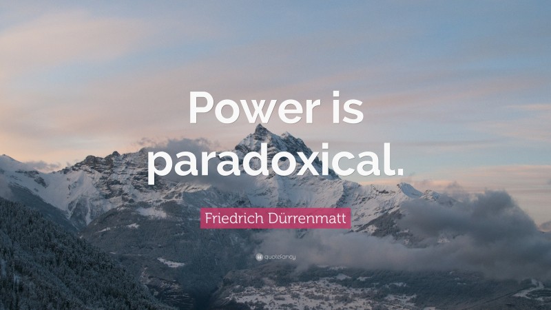 Friedrich Dürrenmatt Quote: “Power is paradoxical.”