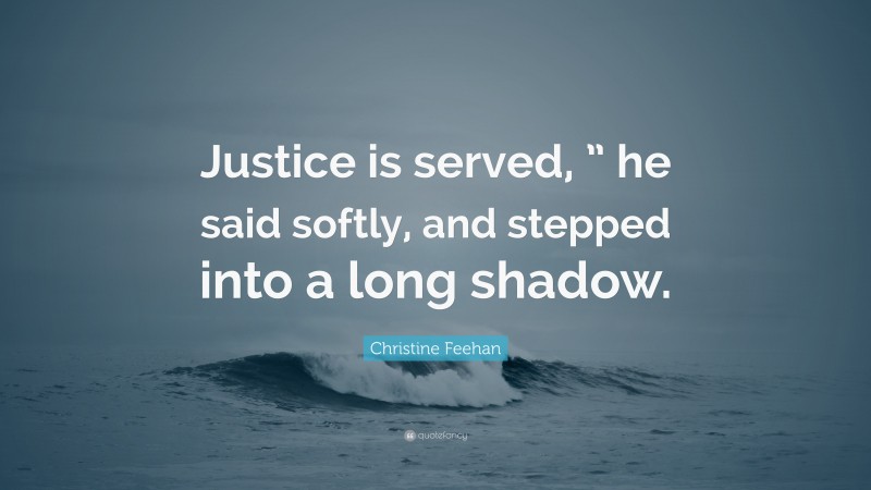 Christine Feehan Quote: “Justice is served, ” he said softly, and stepped into a long shadow.”