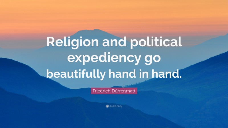 Friedrich Dürrenmatt Quote: “Religion and political expediency go beautifully hand in hand.”