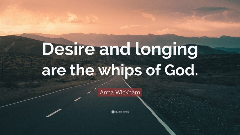 Anna Wickham Quote: “Desire and longing are the whips of God.”