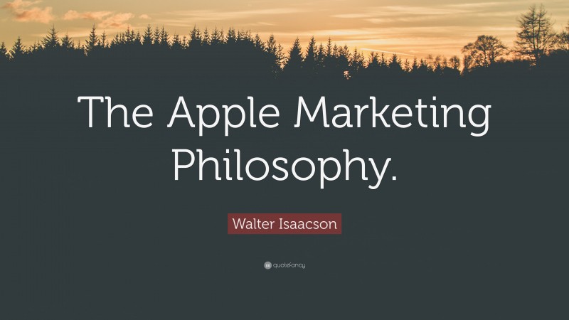 Walter Isaacson Quote: “The Apple Marketing Philosophy.”