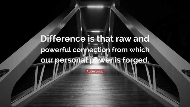 Audre Lorde Quote: “Difference is that raw and powerful connection from which our personal power is forged.”